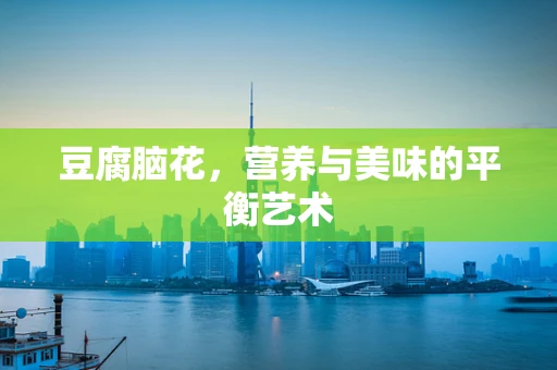 豆腐脑花，营养与美味的平衡艺术