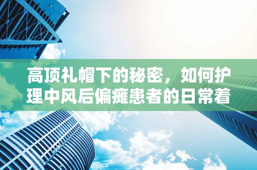 高顶礼帽下的秘密，如何护理中风后偏瘫患者的日常着装？