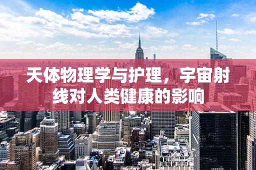 天体物理学与护理，宇宙射线对人类健康的影响