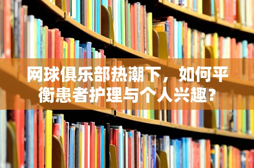 网球俱乐部热潮下，如何平衡患者护理与个人兴趣？