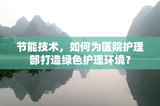 节能技术，如何为医院护理部打造绿色护理环境？