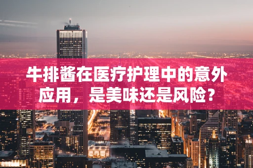 牛排酱在医疗护理中的意外应用，是美味还是风险？