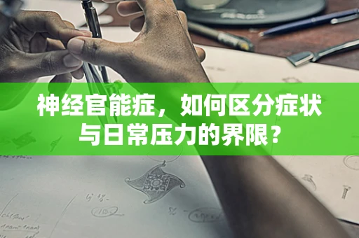 神经官能症，如何区分症状与日常压力的界限？