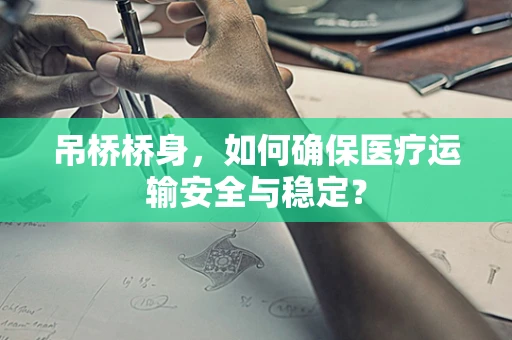 吊桥桥身，如何确保医疗运输安全与稳定？