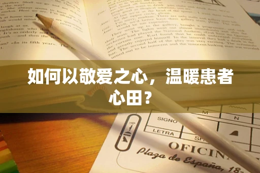 如何以敬爱之心，温暖患者心田？