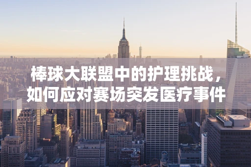 棒球大联盟中的护理挑战，如何应对赛场突发医疗事件？