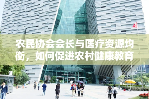 农民协会会长与医疗资源均衡，如何促进农村健康教育的有效实施？