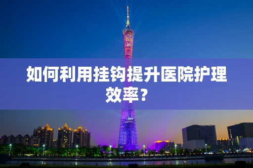 如何利用挂钩提升医院护理效率？
