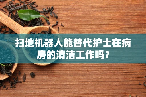 扫地机器人能替代护士在病房的清洁工作吗？
