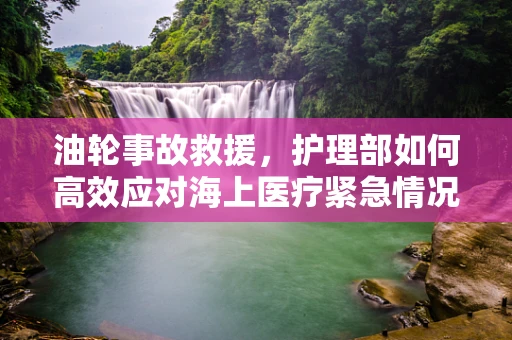 油轮事故救援，护理部如何高效应对海上医疗紧急情况？
