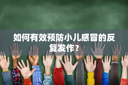 如何有效预防小儿感冒的反复发作？