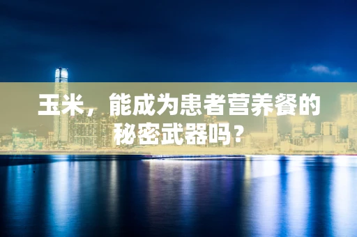 玉米，能成为患者营养餐的秘密武器吗？