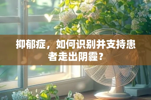 抑郁症，如何识别并支持患者走出阴霾？