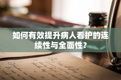 如何有效提升病人看护的连续性与全面性？