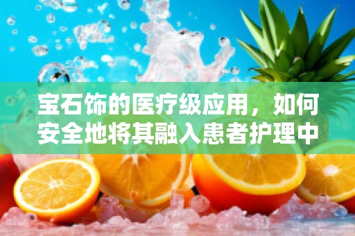 宝石饰的医疗级应用，如何安全地将其融入患者护理中？