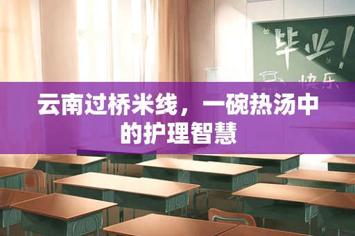 云南过桥米线，一碗热汤中的护理智慧