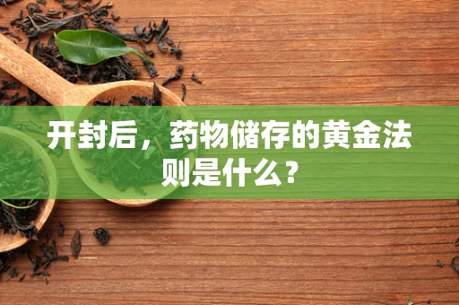 开封后，药物储存的黄金法则是什么？