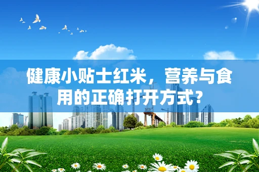 健康小贴士红米，营养与食用的正确打开方式？