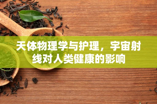 天体物理学与护理，宇宙射线对人类健康的影响
