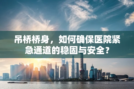 吊桥桥身，如何确保医院紧急通道的稳固与安全？