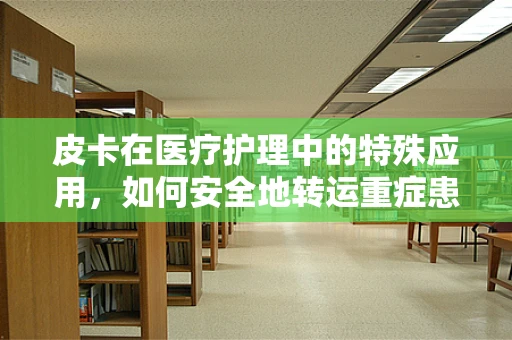 皮卡在医疗护理中的特殊应用，如何安全地转运重症患者？