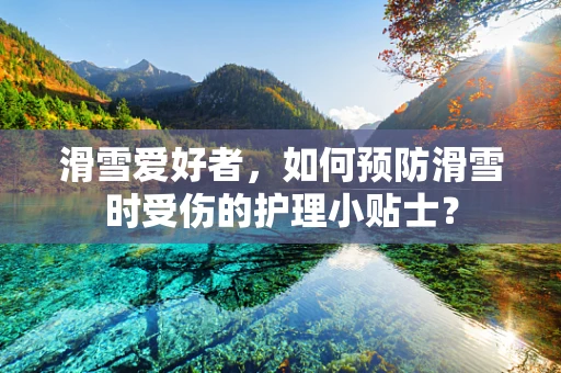 滑雪爱好者，如何预防滑雪时受伤的护理小贴士？
