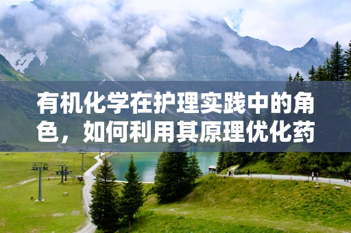 有机化学在护理实践中的角色，如何利用其原理优化药物配制？
