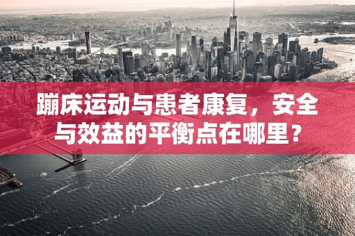 蹦床运动与患者康复，安全与效益的平衡点在哪里？