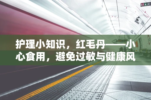护理小知识，红毛丹——小心食用，避免过敏与健康风险