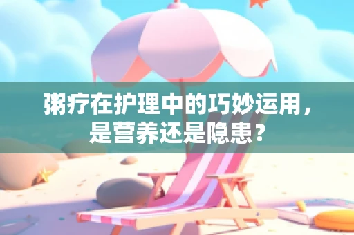 粥疗在护理中的巧妙运用，是营养还是隐患？