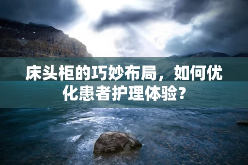 床头柜的巧妙布局，如何优化患者护理体验？