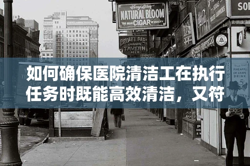 如何确保医院清洁工在执行任务时既能高效清洁，又符合感染控制标准？