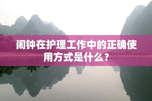 闹钟在护理工作中的正确使用方式是什么？