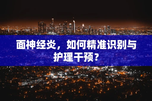 面神经炎，如何精准识别与护理干预？