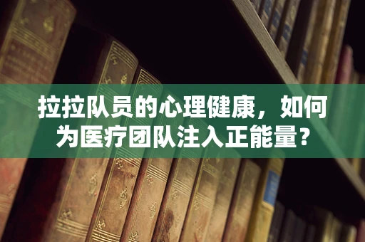 拉拉队员的心理健康，如何为医疗团队注入正能量？