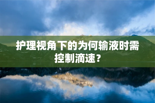 护理视角下的为何输液时需控制滴速？