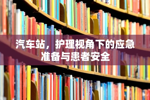 汽车站，护理视角下的应急准备与患者安全