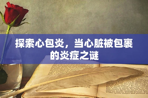 探索心包炎，当心脏被包裹的炎症之谜