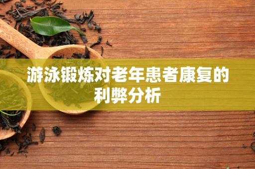 游泳锻炼对老年患者康复的利弊分析