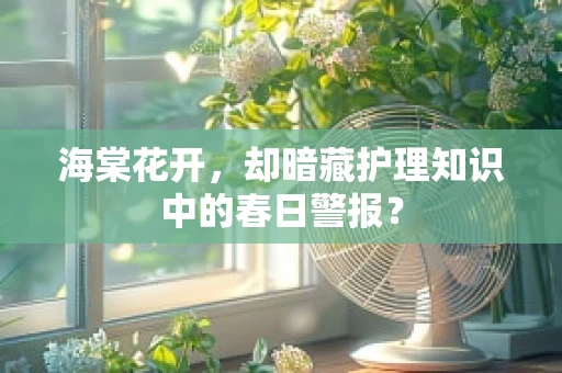 海棠花开，却暗藏护理知识中的春日警报？