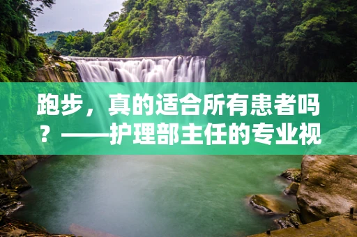 跑步，真的适合所有患者吗？——护理部主任的专业视角