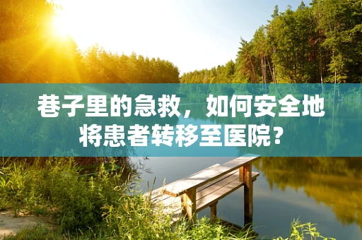巷子里的急救，如何安全地将患者转移至医院？