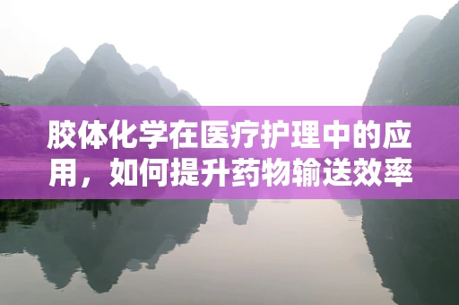 胶体化学在医疗护理中的应用，如何提升药物输送效率？