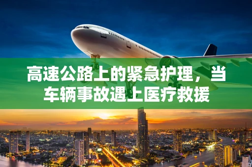 高速公路上的紧急护理，当车辆事故遇上医疗救援