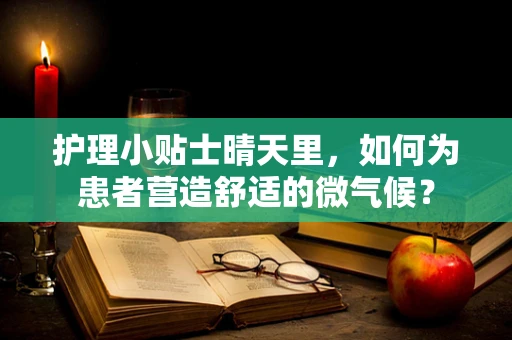 护理小贴士晴天里，如何为患者营造舒适的微气候？