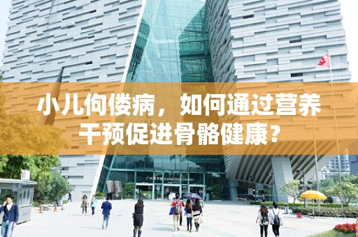 小儿佝偻病，如何通过营养干预促进骨骼健康？