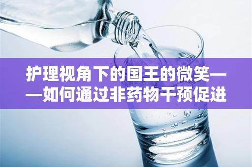 护理视角下的国王的微笑——如何通过非药物干预促进康复期患者的情绪恢复？
