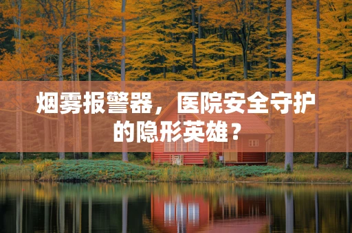 烟雾报警器，医院安全守护的隐形英雄？