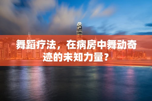舞蹈疗法，在病房中舞动奇迹的未知力量？