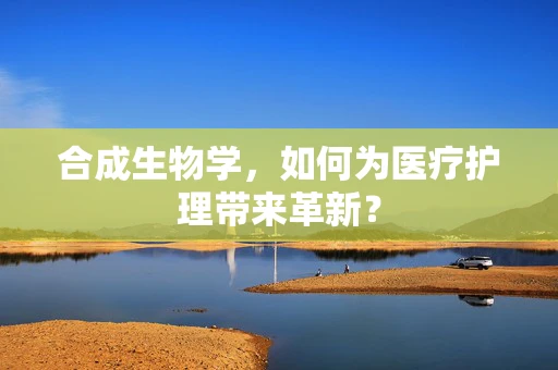 合成生物学，如何为医疗护理带来革新？